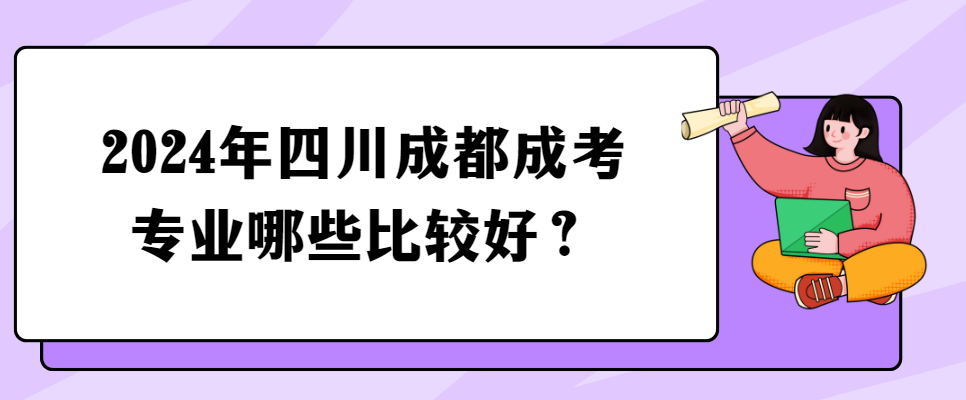 2024年四川成都成考专业哪些比较好？