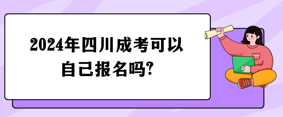 2024年四川成考可以自己报名吗?