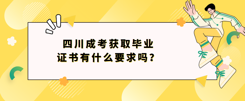 四川成考获取毕业证书有什么要求吗？