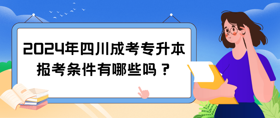 2024年四川成考专升本报考条件有哪些吗？