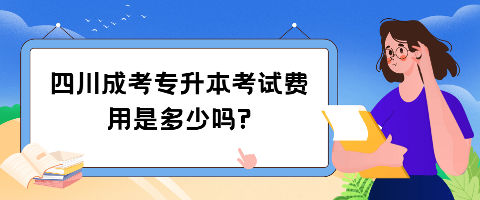 四川成考专升本考试费用是多少吗?