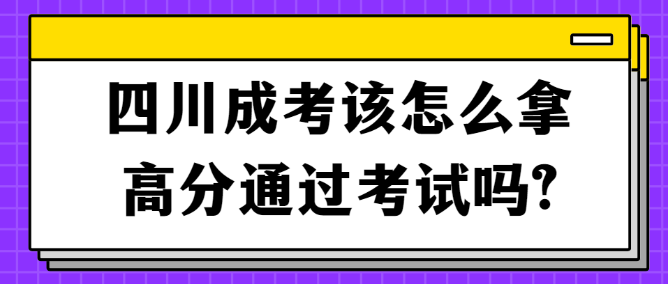 四川成考该怎么拿高分通过考试吗?