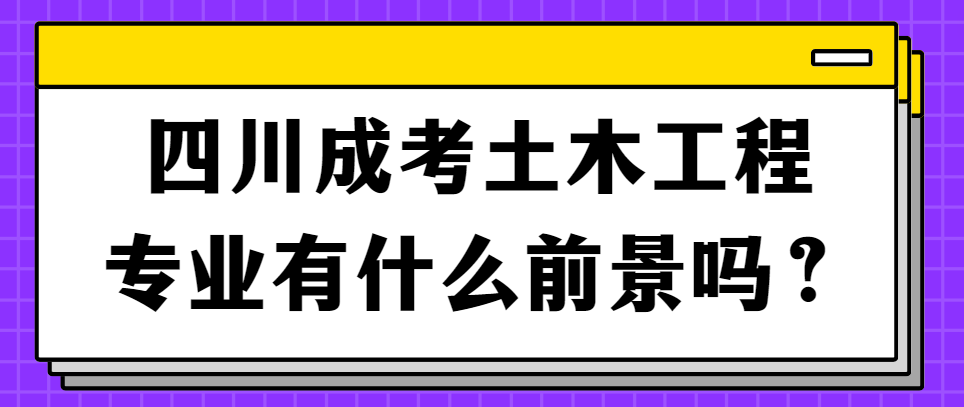 四川成考土木工程专业有什么前景吗？