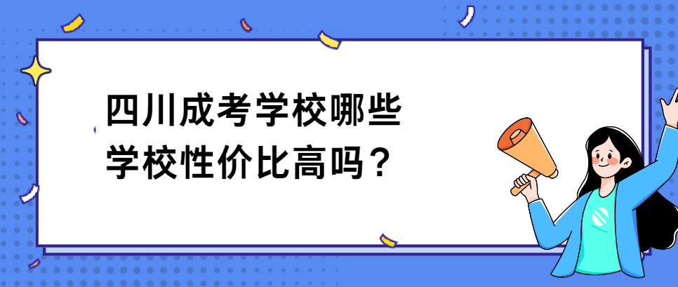 四川成考学校哪些学校性价比高吗？