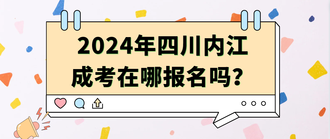 2024年四川内江成考在哪报名吗？