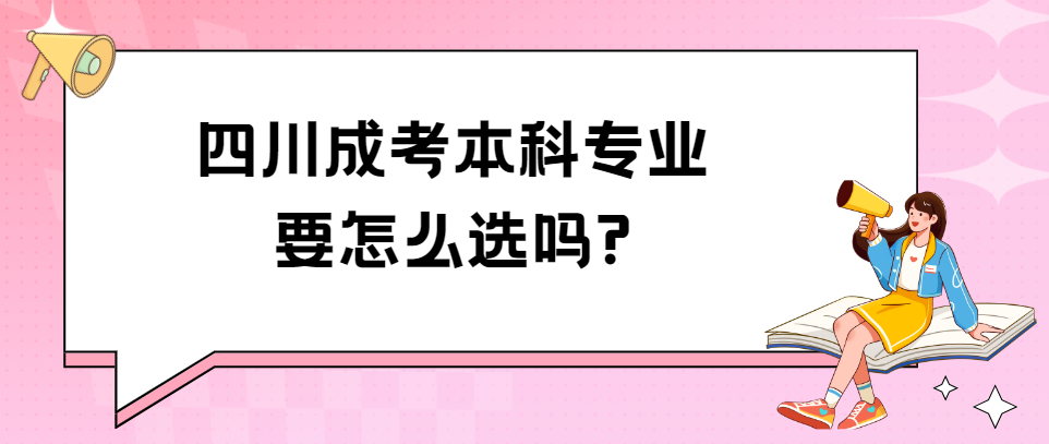 四川成考本科专业要怎么选吗?