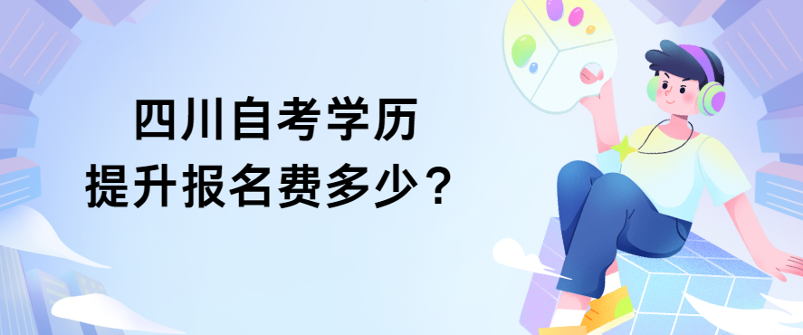 四川自考学历提升报名费多少？