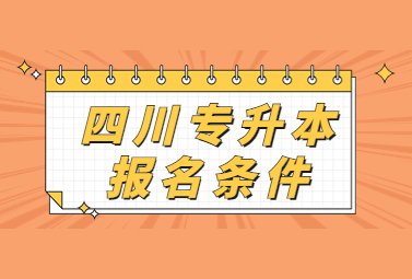 2025年四川专升本报名条件是什么？