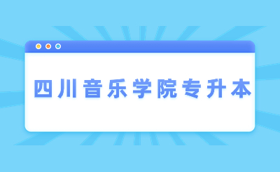 2024年四川音乐学院专升本招生简章