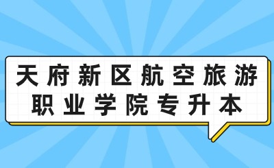 2024年四川天府新区航空旅游职业学院专升本上线率