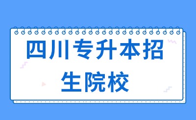 2025年四川专升本招生院校有哪些?附院校名单汇总!