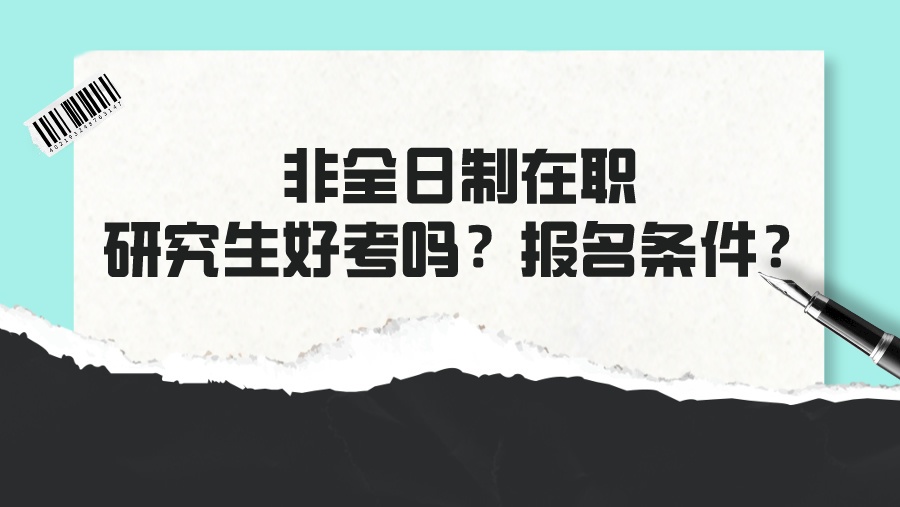 非全日制在职研究生好考吗？报名条件？